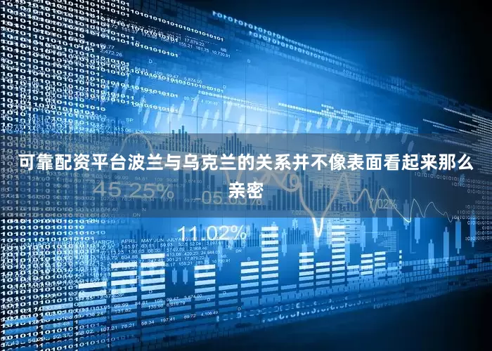 可靠配资平台波兰与乌克兰的关系并不像表面看起来那么亲密