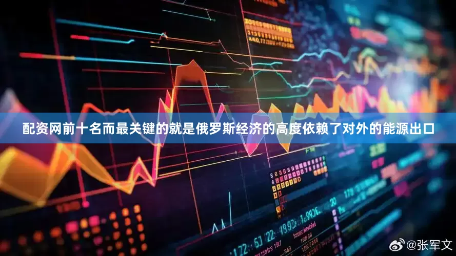 配资网前十名而最关键的就是俄罗斯经济的高度依赖了对外的能源出口