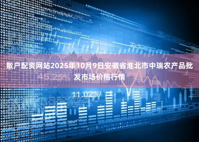 散户配资网站2025年10月9日安徽省淮北市中瑞农产品批发市场价格行情